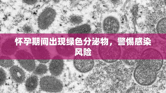 懷孕期間出現(xiàn)綠色分泌物，警惕感染風(fēng)險