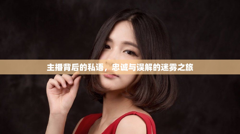 主播背后的私語(yǔ)，忠誠(chéng)與誤解的迷霧之旅