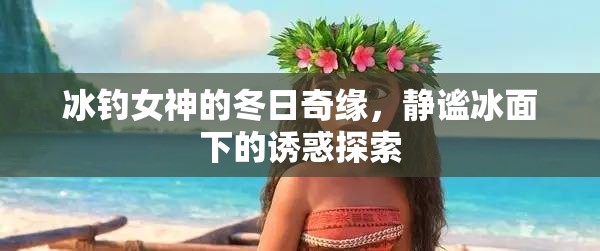冰釣女神，冬日奇緣與冰下誘惑