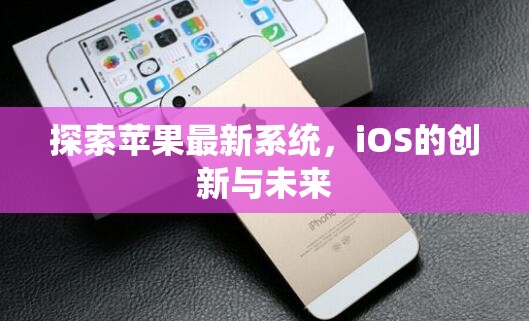 探索蘋(píng)果最新系統(tǒng)，iOS的創(chuàng)新與未來(lái)