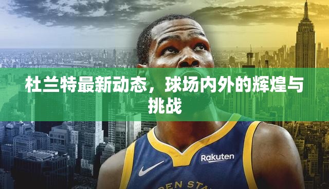 杜蘭特，球場內(nèi)外的輝煌與挑戰(zhàn)