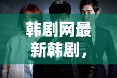 韓劇網(wǎng)最新韓劇，引領(lǐng)韓流新風尚