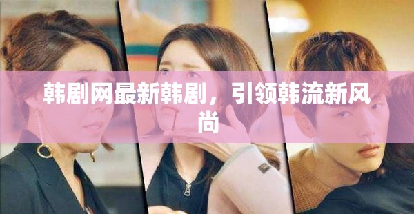 韓劇網(wǎng)最新韓劇，引領(lǐng)韓流新風尚