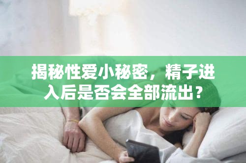 揭秘性愛小秘密，精子進(jìn)入后是否會(huì)全部流出？