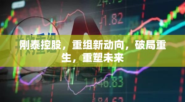 剛泰控股重組新動(dòng)向，破局重生，重塑未來(lái)
