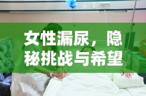 女性漏尿，隱秘挑戰(zhàn)與希望曙光