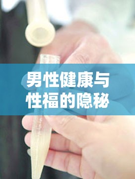 男性健康，揭秘白濁現(xiàn)象與性福生活