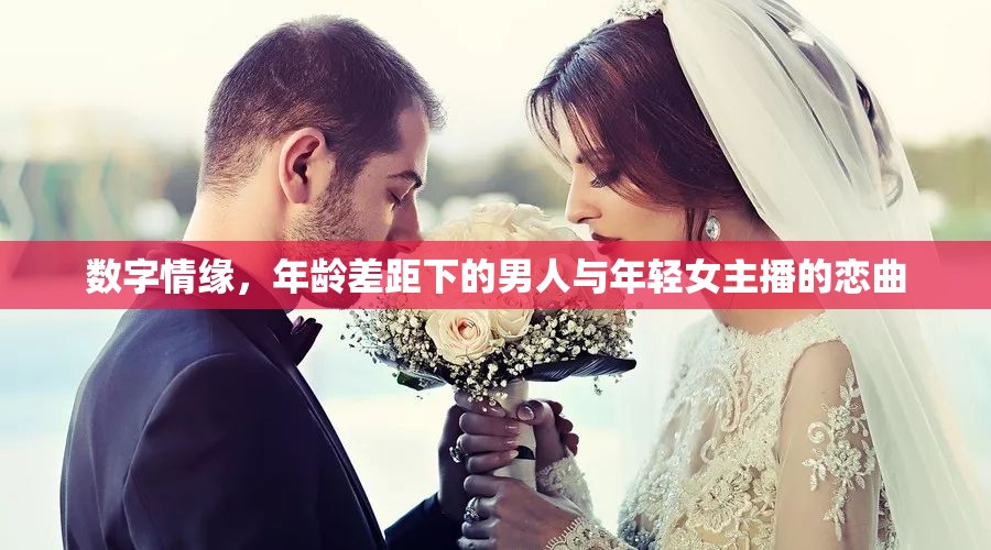 數(shù)字情緣，年齡差距下的男人與年輕女主播的戀曲