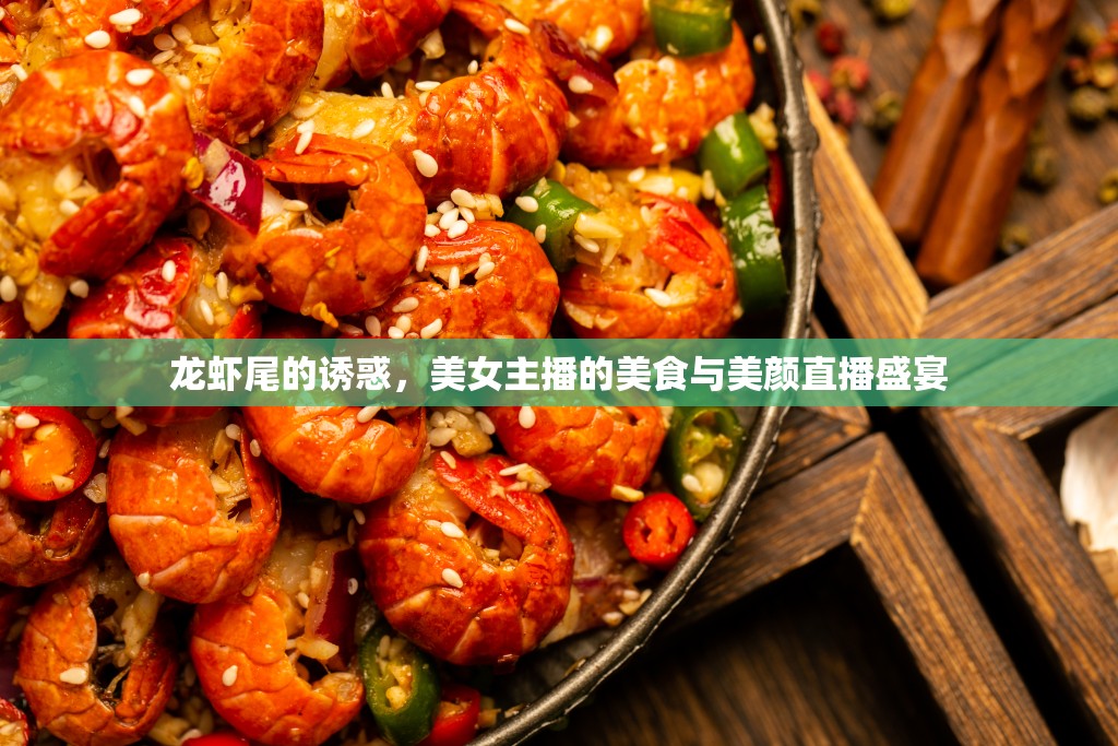 龍蝦尾的誘惑，美女主播的美食與美顏直播盛宴
