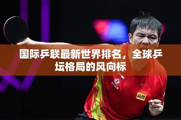 全球乒壇格局，國際乒聯(lián)最新世界排名解析