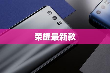 榮耀最新款，引領(lǐng)科技潮流的創(chuàng)新旗艦