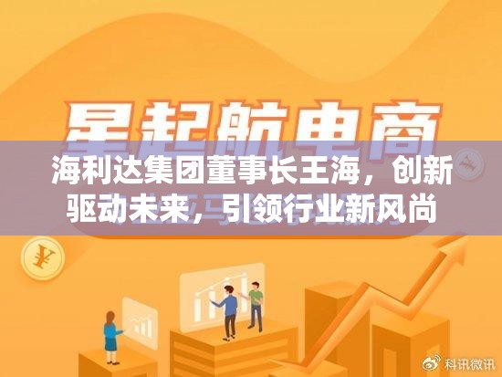 王海，海利達(dá)集團(tuán)的創(chuàng)新領(lǐng)航者，引領(lǐng)行業(yè)新風(fēng)尚