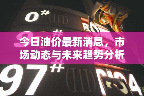 今日油價(jià)最新消息，市場(chǎng)動(dòng)態(tài)與未來(lái)趨勢(shì)分析