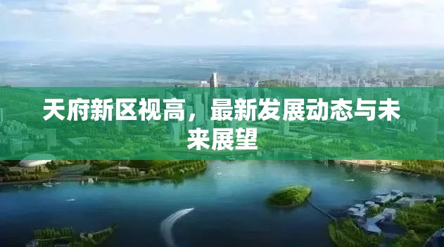 天府新區(qū)視高，發(fā)展新動(dòng)態(tài)與未來前景分析