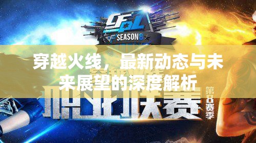 穿越火線，最新動(dòng)態(tài)與未來(lái)展望的深度解析