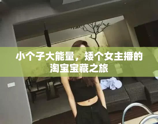 矮個女主播的淘寶尋寶之旅，小個子里的大能量