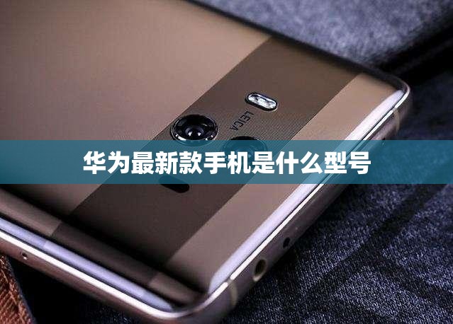 華為最新款手機是什么型號