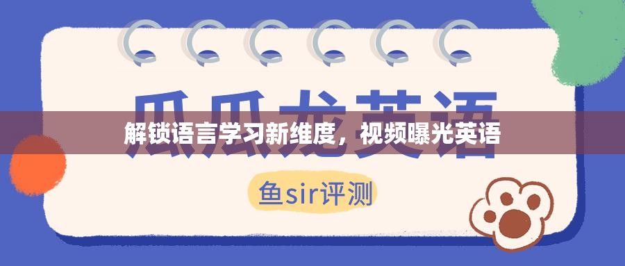 解鎖語言學習新維度，視頻曝光英語
