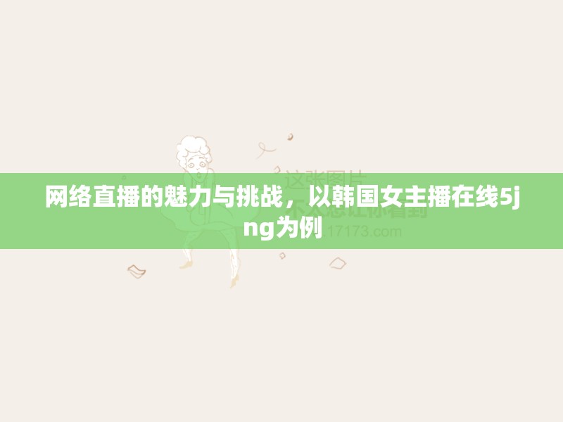 韓國女主播5jng，網(wǎng)絡(luò)直播的魅力與挑戰(zhàn)
