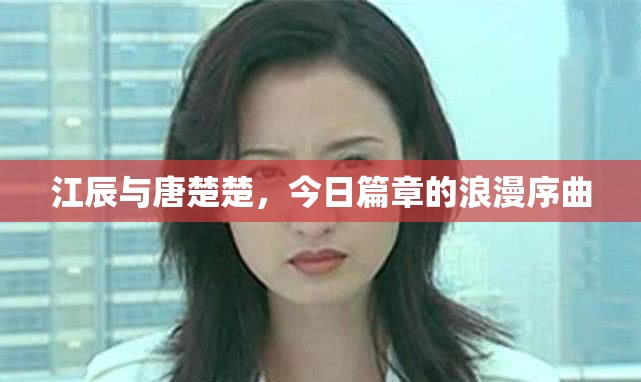 江辰與唐楚楚，今日篇章的浪漫序曲