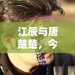 江辰與唐楚楚，今日篇章的浪漫序曲