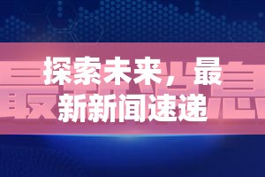 探索未來，最新新聞速遞