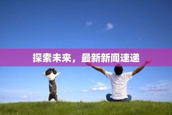 探索未來，最新新聞速遞