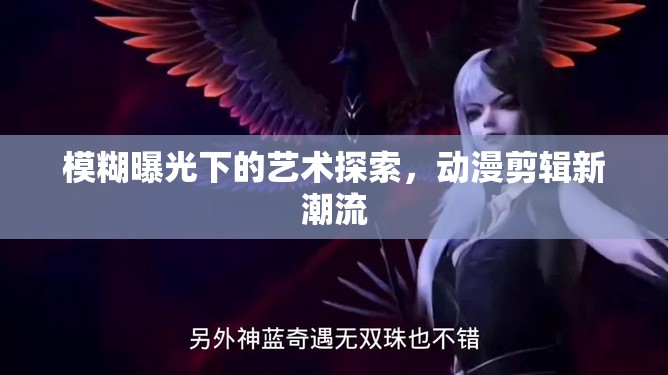 模糊美學，動漫剪輯中的藝術探索與新潮流