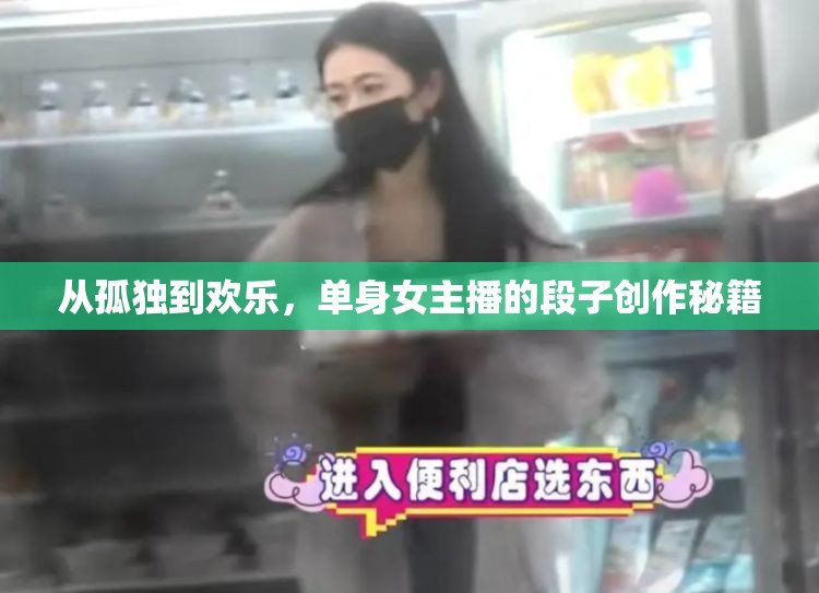 單身女主播的幽默蛻變，從孤獨到歡樂的段子創(chuàng)作之旅