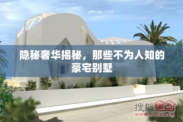 揭秘隱秘奢華，探秘不為人知的豪宅別墅