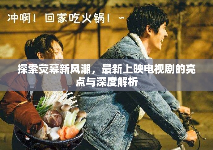 熒幕新風尚，深度剖析最新電視劇的亮點與內(nèi)涵