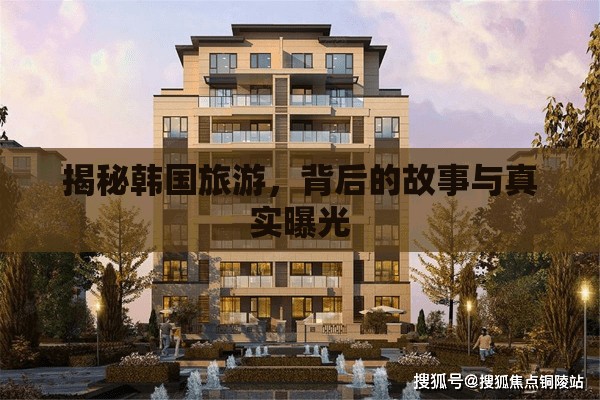 韓國旅游深度揭秘，背后的故事與真實(shí)面貌