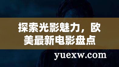 探索光影魅力，歐美最新電影盤點(diǎn)