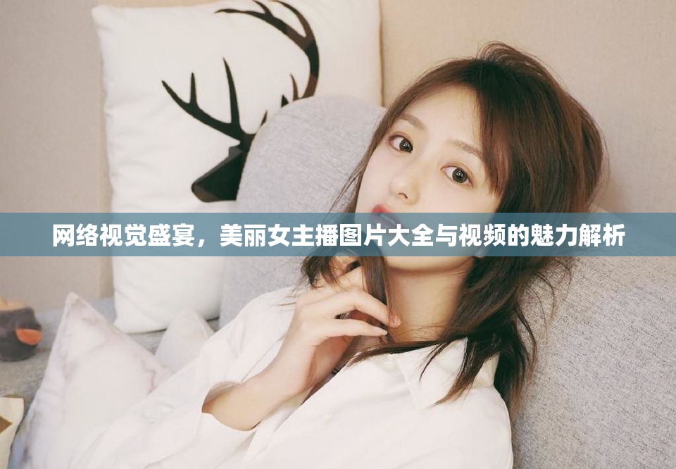 網(wǎng)絡(luò)視覺盛宴，美麗女主播圖片大全與視頻的魅力解析
