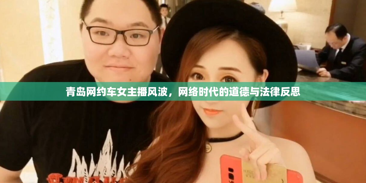 青島網(wǎng)約車女主播爭(zhēng)議，網(wǎng)絡(luò)道德與法律的現(xiàn)代審視