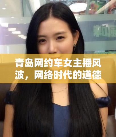 青島網(wǎng)約車女主播爭(zhēng)議，網(wǎng)絡(luò)道德與法律的現(xiàn)代審視