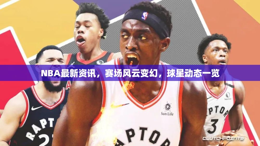 NBA賽場風(fēng)云，最新資訊與球星動(dòng)態(tài)速遞