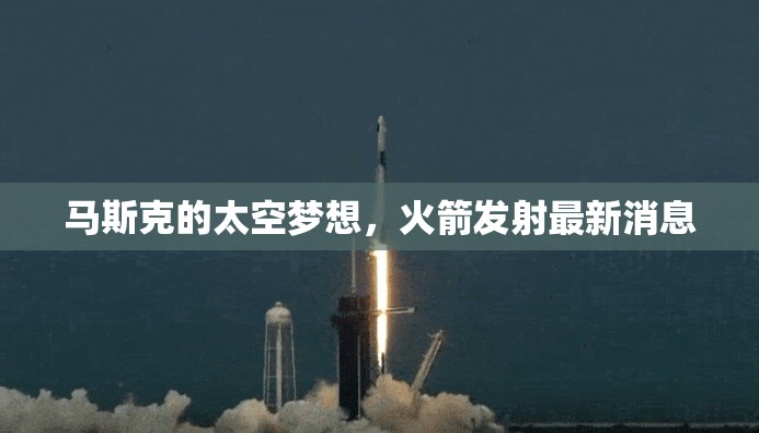 馬斯克太空愿景，火箭發(fā)射最新動(dòng)態(tài)