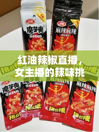 辣味挑戰(zhàn)與網(wǎng)絡(luò)新風(fēng)尚，紅油辣椒直播中的女主播