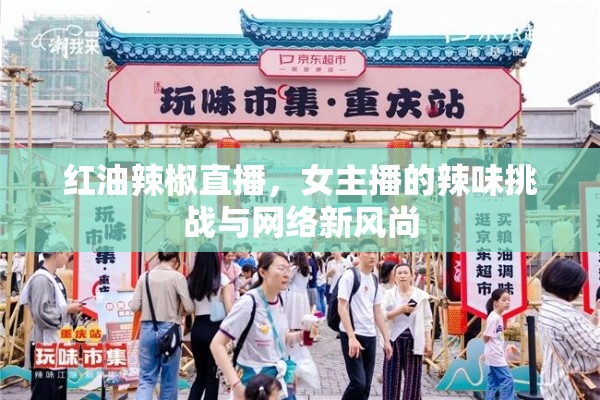 辣味挑戰(zhàn)與網(wǎng)絡(luò)新風(fēng)尚，紅油辣椒直播中的女主播