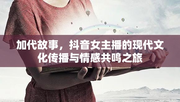 抖音女主播，現(xiàn)代文化傳播與情感共鳴的探索之旅