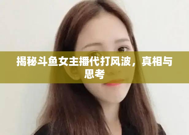 斗魚女主播代打風(fēng)波，真相揭露與深度反思