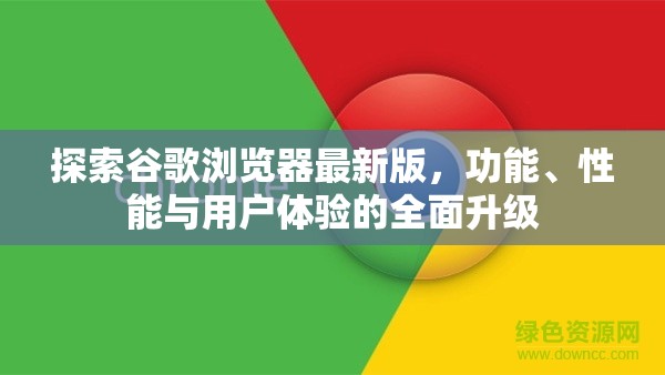 谷歌瀏覽器全面升級，功能、性能與用戶體驗的新篇章