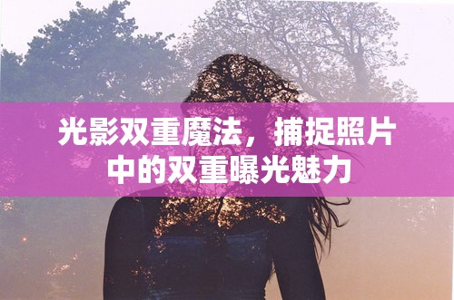 雙重曝光攝影藝術(shù)，光影交織的魅力