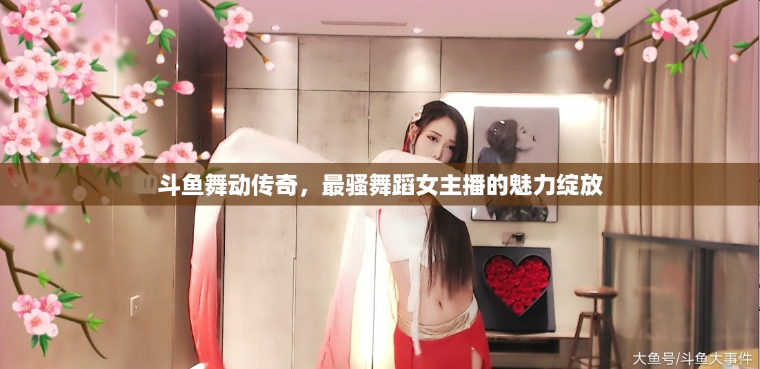 斗魚舞動傳奇，揭秘最騷舞蹈女主播的魅力風(fēng)采