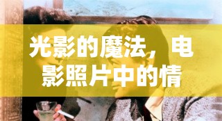 光影的魔法，電影照片中的情感傳遞藝術