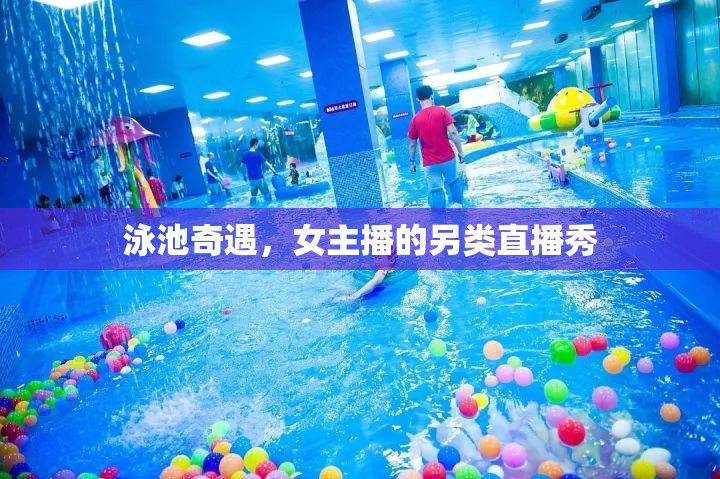 泳池奇遇，女主播的另類直播秀
