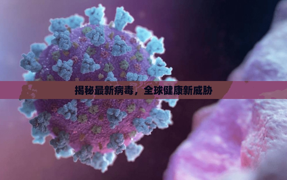 全球健康新威脅，揭秘最新病毒