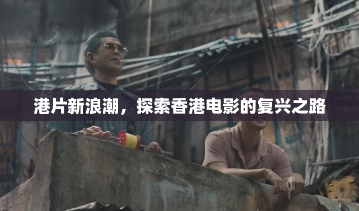 港片新浪潮，探索香港電影的復(fù)興之路