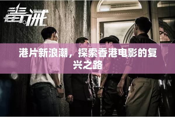 港片新浪潮，探索香港電影的復(fù)興之路